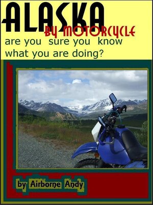 cover image of Alaska by Motorcycle--are you sure you know what you are doing?